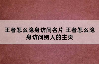 王者怎么隐身访问名片 王者怎么隐身访问别人的主页